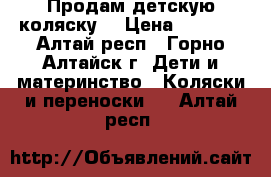 Продам детскую коляску  › Цена ­ 8 000 - Алтай респ., Горно-Алтайск г. Дети и материнство » Коляски и переноски   . Алтай респ.